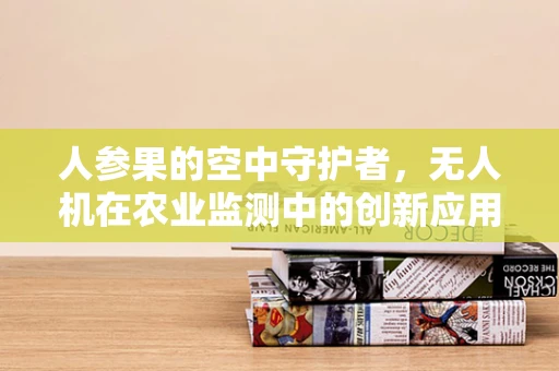 人参果的空中守护者，无人机在农业监测中的创新应用？