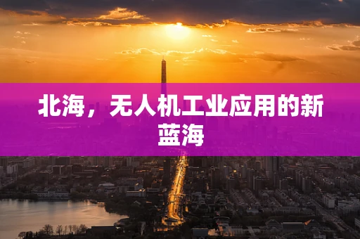 北海，无人机工业应用的新蓝海