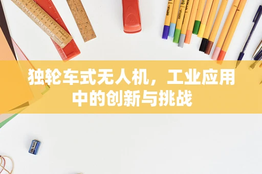 独轮车式无人机，工业应用中的创新与挑战