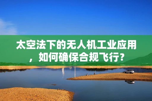 太空法下的无人机工业应用，如何确保合规飞行？