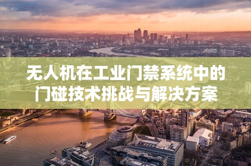 无人机在工业门禁系统中的门碰技术挑战与解决方案