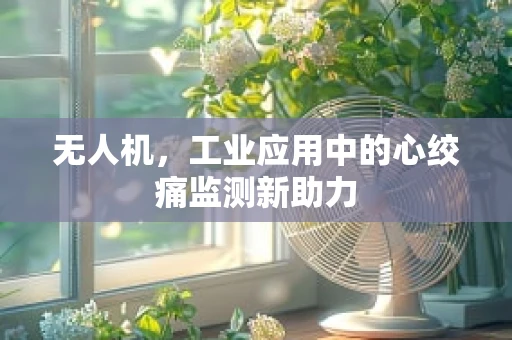 无人机，工业应用中的心绞痛监测新助力