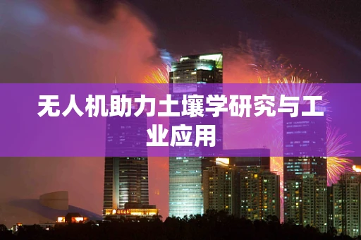 无人机助力土壤学研究与工业应用