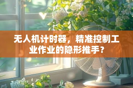 无人机计时器，精准控制工业作业的隐形推手？