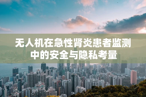 无人机在急性肾炎患者监测中的安全与隐私考量