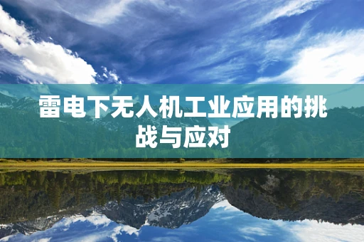 雷电下无人机工业应用的挑战与应对