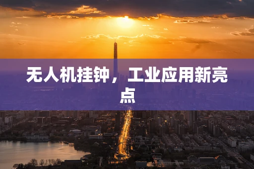 无人机挂钟，工业应用新亮点