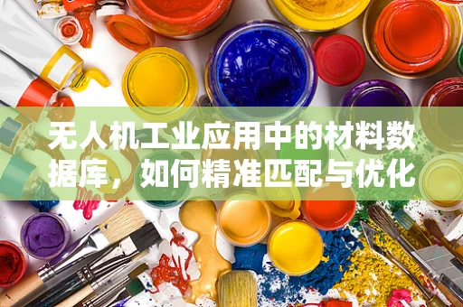 无人机工业应用中的材料数据库，如何精准匹配与优化？