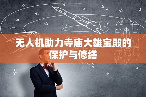无人机助力寺庙大雄宝殿的保护与修缮