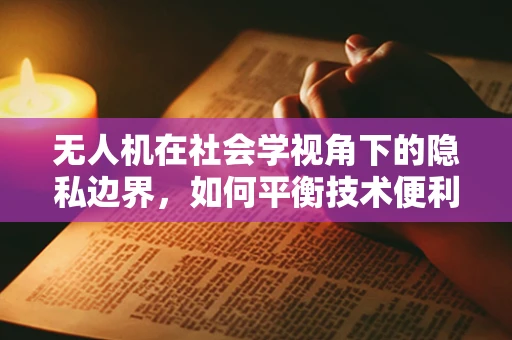 无人机在社会学视角下的隐私边界，如何平衡技术便利与个人隐私？