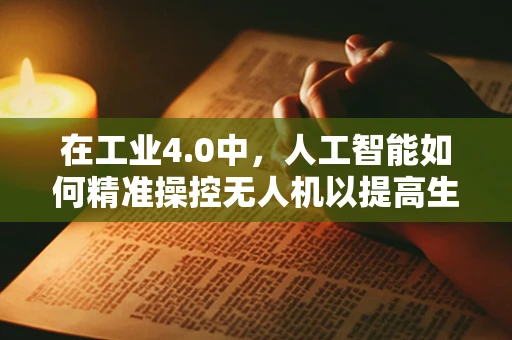 在工业4.0中，人工智能如何精准操控无人机以提高生产效率？