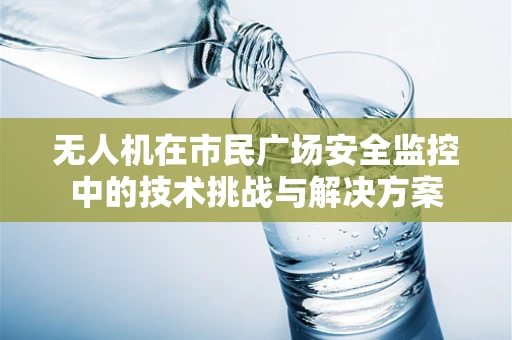 无人机在市民广场安全监控中的技术挑战与解决方案