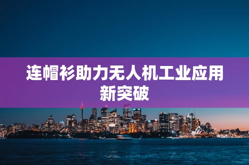 连帽衫助力无人机工业应用新突破