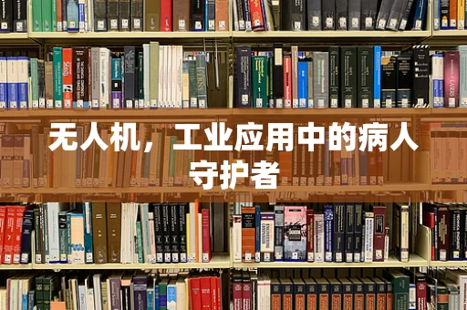 无人机，工业应用中的病人守护者