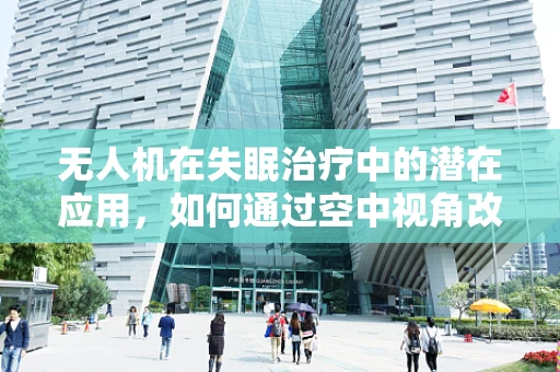 无人机在失眠治疗中的潜在应用，如何通过空中视角改善睡眠质量？