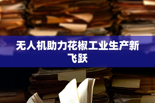 无人机助力花椒工业生产新飞跃