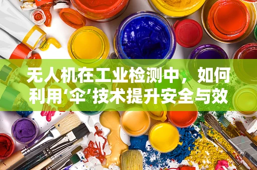无人机在工业检测中，如何利用‘伞’技术提升安全与效率？