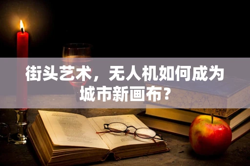 街头艺术，无人机如何成为城市新画布？