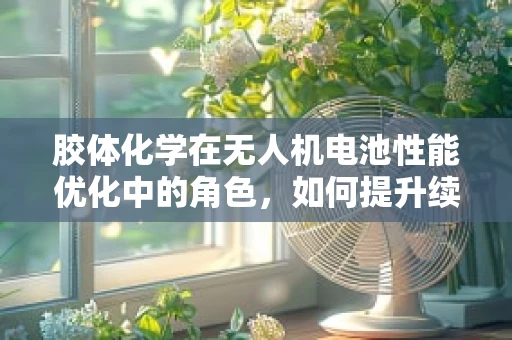 胶体化学在无人机电池性能优化中的角色，如何提升续航与安全性？