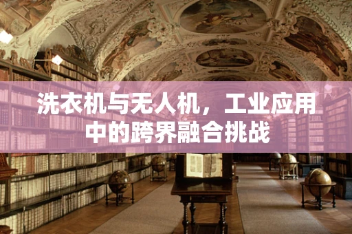 洗衣机与无人机，工业应用中的跨界融合挑战