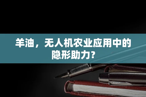 羊油，无人机农业应用中的隐形助力？