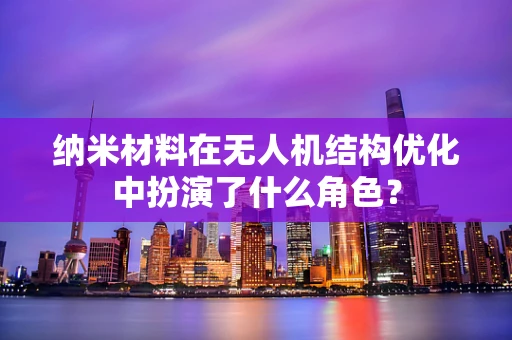 纳米材料在无人机结构优化中扮演了什么角色？