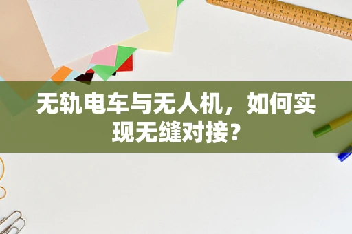 无轨电车与无人机，如何实现无缝对接？