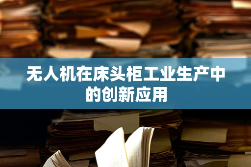 无人机在床头柜工业生产中的创新应用