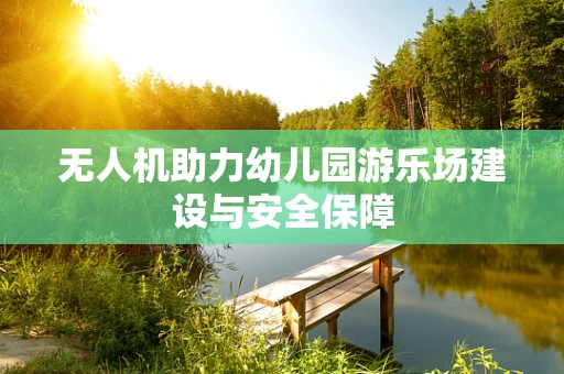无人机助力幼儿园游乐场建设与安全保障