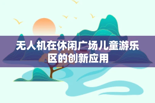 无人机在休闲广场儿童游乐区的创新应用