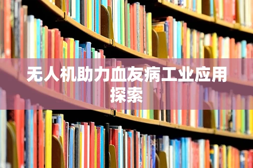 无人机助力血友病工业应用探索