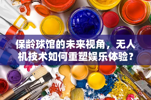 保龄球馆的未来视角，无人机技术如何重塑娱乐体验？