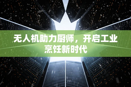 无人机助力厨师，开启工业烹饪新时代