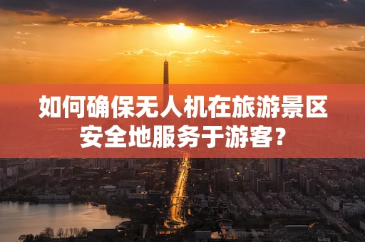 如何确保无人机在旅游景区安全地服务于游客？
