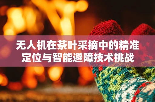 无人机在茶叶采摘中的精准定位与智能避障技术挑战