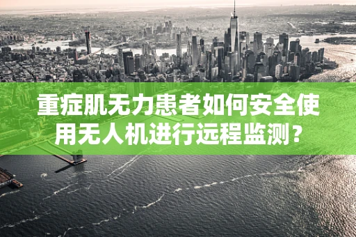 重症肌无力患者如何安全使用无人机进行远程监测？