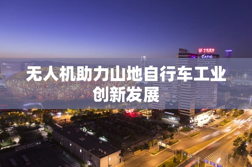 无人机助力山地自行车工业创新发展