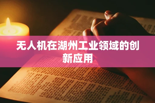 无人机在湖州工业领域的创新应用