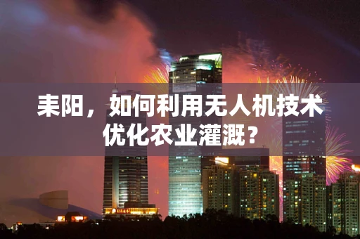耒阳，如何利用无人机技术优化农业灌溉？
