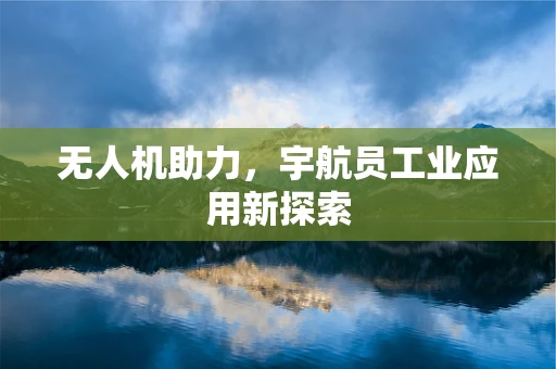无人机助力，宇航员工业应用新探索