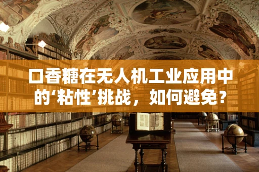 口香糖在无人机工业应用中的‘粘性’挑战，如何避免？