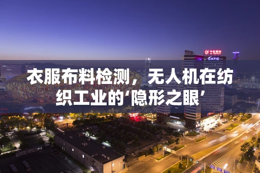衣服布料检测，无人机在纺织工业的‘隐形之眼’