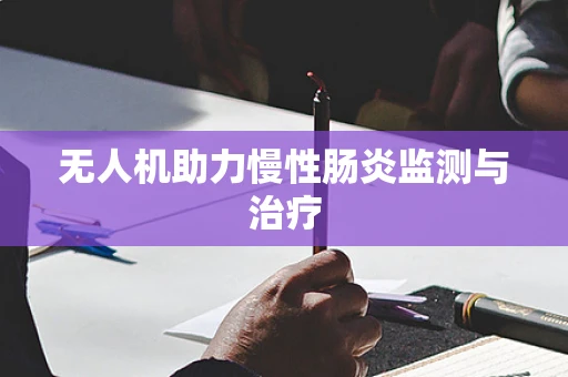 无人机助力慢性肠炎监测与治疗