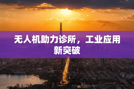 无人机助力诊所，工业应用新突破