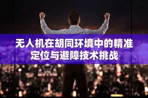 无人机在胡同环境中的精准定位与避障技术挑战