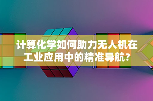 计算化学如何助力无人机在工业应用中的精准导航？