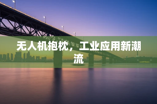 无人机抱枕，工业应用新潮流