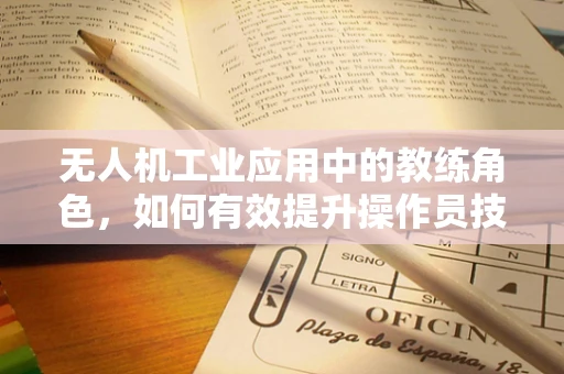 无人机工业应用中的教练角色，如何有效提升操作员技能？