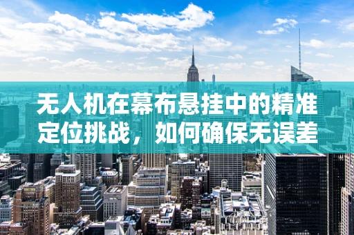 无人机在幕布悬挂中的精准定位挑战，如何确保无误差安装？