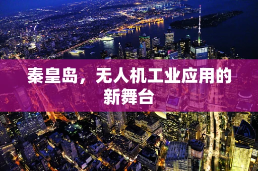 秦皇岛，无人机工业应用的新舞台